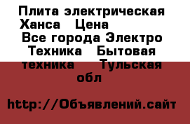 Плита электрическая Ханса › Цена ­ 10 000 - Все города Электро-Техника » Бытовая техника   . Тульская обл.